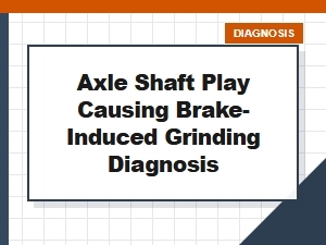 How Axle Shaft Play Can Cause Brake-Induced Grinding