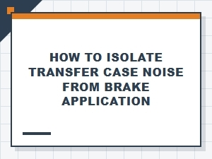 Isolating Transfer Case Noise From Brake Application